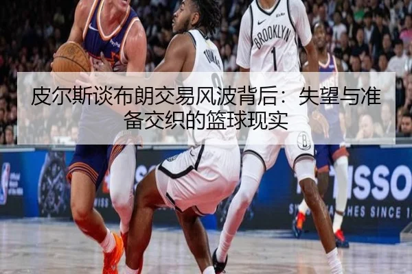 皮尔斯谈布朗交易风波背后：失望与准备交织的篮球现实